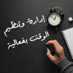 تنظيم الوقت: أساس النجاح وتحقيق الأهداف بفعالية.