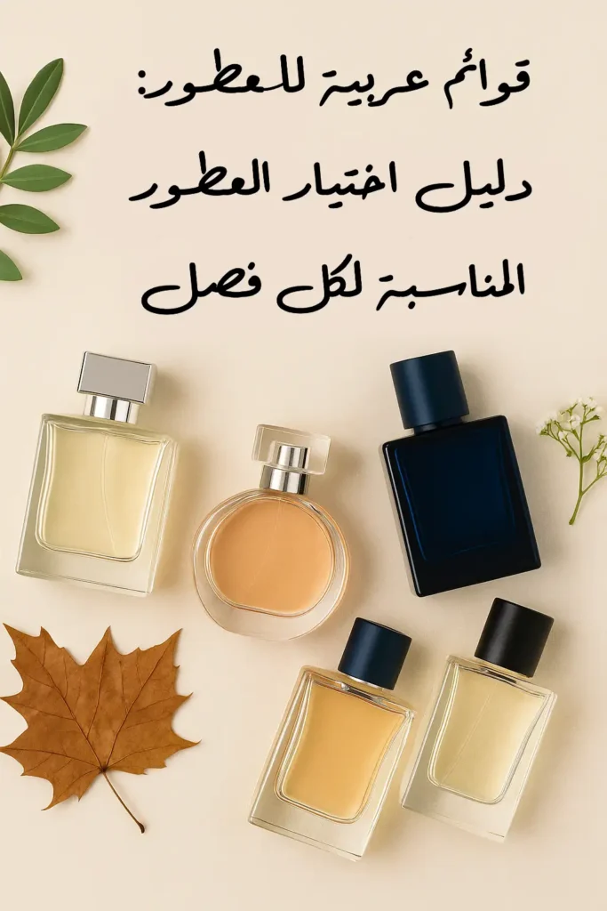 مجموعة من زجاجات العطور مرتبة بشكل أنيق مع أوراق خريفية وزهور بيضاء، مع عبارة مكتوبة بالعربية "قوائم عربية للعطور: دليل اختيار العطور المناسبة لكل فصل"، مما يعبر عن إرشاد أنيق لاختيار العطر المثالي وفق تغير المواسم.
